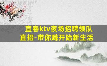 宜春ktv夜场招聘领队直招-带你赚开始新生活