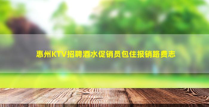惠州KTV招聘酒水促销员包住报销路费志
