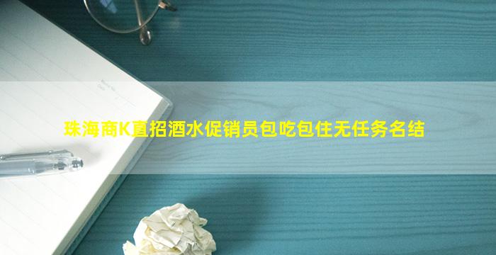 珠海商K直招酒水促销员包吃包住无任务名结